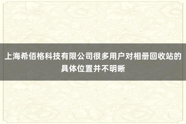 上海希佰格科技有限公司很多用户对相册回收站的具体位置并不明晰