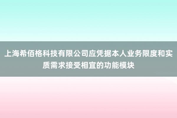 上海希佰格科技有限公司应凭据本人业务限度和实质需求接受相宜的功能模块