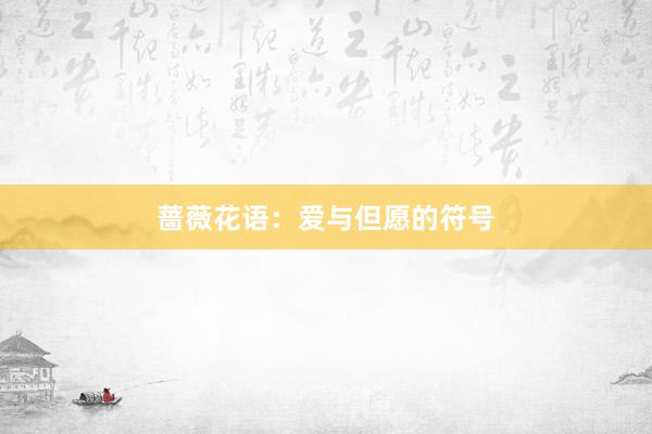 蔷薇花语：爱与但愿的符号