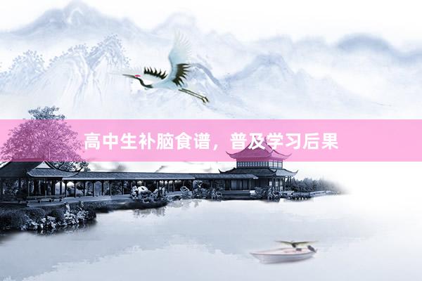 高中生补脑食谱，普及学习后果