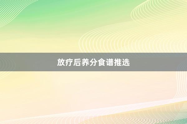 放疗后养分食谱推选